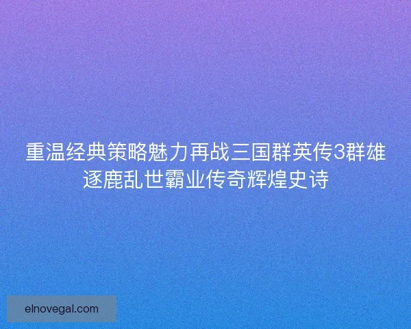 重温经典策略魅力再战三国群英传3群雄逐鹿乱世霸业传奇辉煌史诗