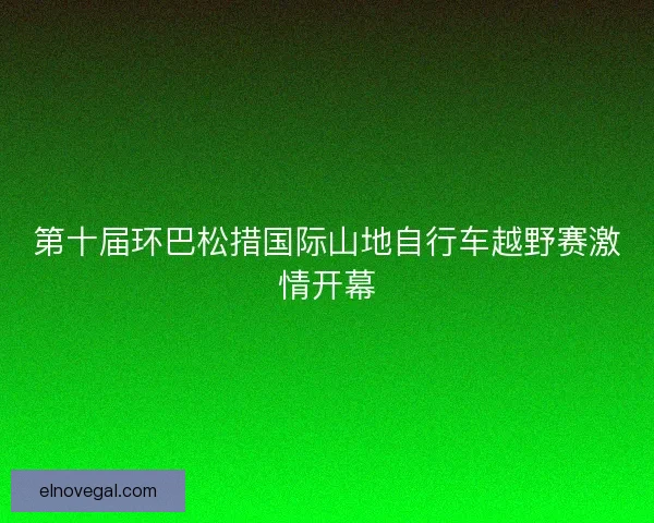 第十届环巴松措国际山地自行车越野赛激情开幕